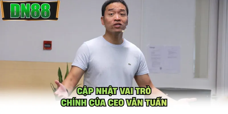 Cập nhật vai trò chính của CEO Văn Tuấn