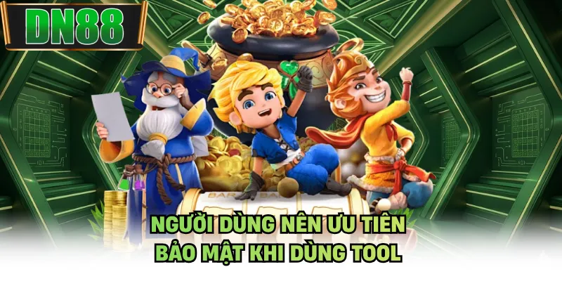Người dùng nên ưu tiên bảo mật khi dùng tool